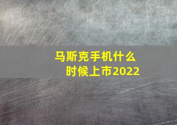 马斯克手机什么时候上市2022