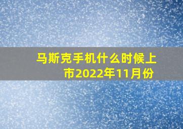 马斯克手机什么时候上市2022年11月份