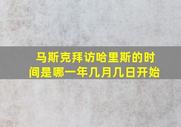 马斯克拜访哈里斯的时间是哪一年几月几日开始