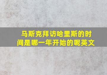 马斯克拜访哈里斯的时间是哪一年开始的呢英文