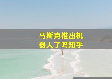 马斯克推出机器人了吗知乎