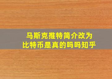 马斯克推特简介改为比特币是真的吗吗知乎