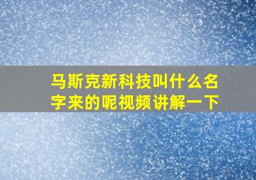 马斯克新科技叫什么名字来的呢视频讲解一下