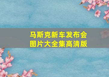 马斯克新车发布会图片大全集高清版