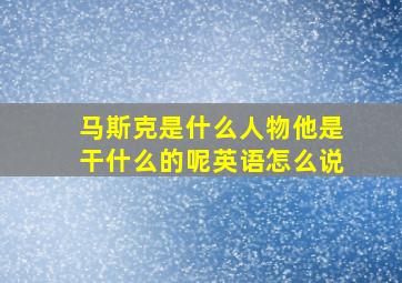 马斯克是什么人物他是干什么的呢英语怎么说