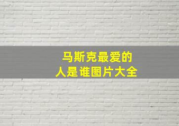 马斯克最爱的人是谁图片大全