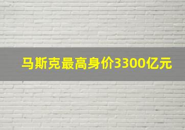 马斯克最高身价3300亿元