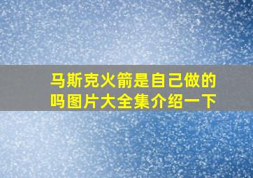 马斯克火箭是自己做的吗图片大全集介绍一下