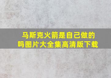 马斯克火箭是自己做的吗图片大全集高清版下载