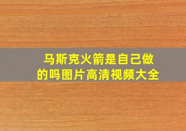 马斯克火箭是自己做的吗图片高清视频大全