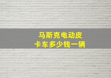 马斯克电动皮卡车多少钱一辆