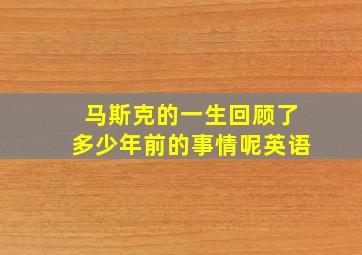 马斯克的一生回顾了多少年前的事情呢英语