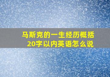 马斯克的一生经历概括20字以内英语怎么说