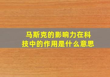 马斯克的影响力在科技中的作用是什么意思