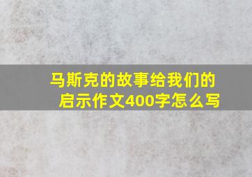 马斯克的故事给我们的启示作文400字怎么写