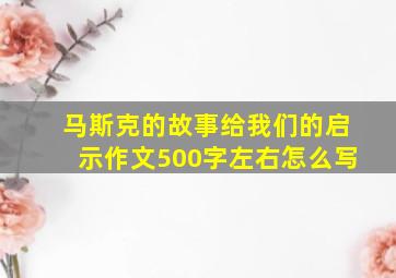 马斯克的故事给我们的启示作文500字左右怎么写