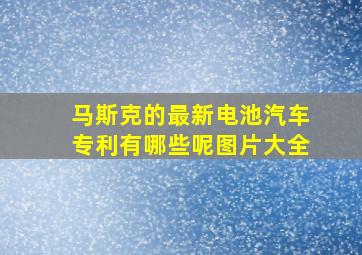 马斯克的最新电池汽车专利有哪些呢图片大全