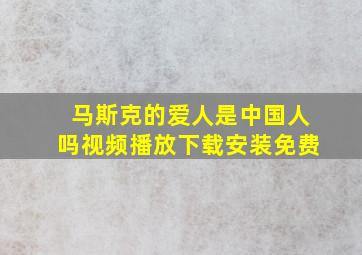 马斯克的爱人是中国人吗视频播放下载安装免费