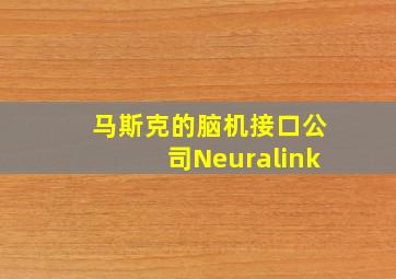 马斯克的脑机接口公司Neuralink