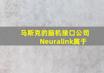 马斯克的脑机接口公司Neuralink属于