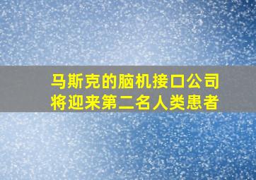 马斯克的脑机接口公司将迎来第二名人类患者