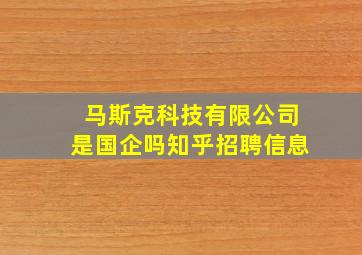 马斯克科技有限公司是国企吗知乎招聘信息