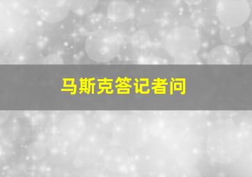 马斯克答记者问