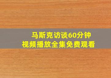 马斯克访谈60分钟视频播放全集免费观看