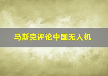 马斯克评论中国无人机