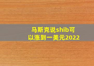 马斯克说shib可以涨到一美元2022