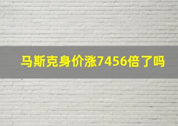 马斯克身价涨7456倍了吗