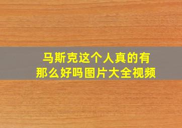 马斯克这个人真的有那么好吗图片大全视频