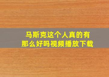 马斯克这个人真的有那么好吗视频播放下载