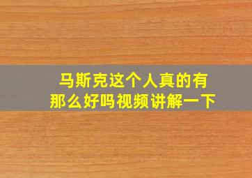 马斯克这个人真的有那么好吗视频讲解一下