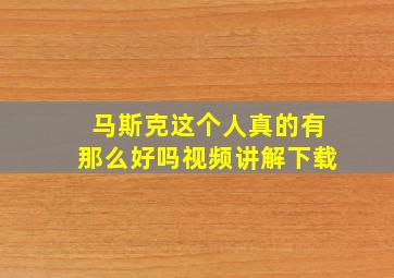 马斯克这个人真的有那么好吗视频讲解下载