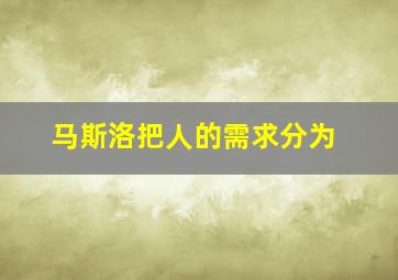 马斯洛把人的需求分为