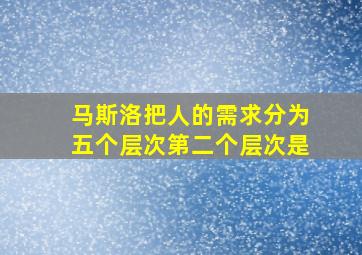 马斯洛把人的需求分为五个层次第二个层次是