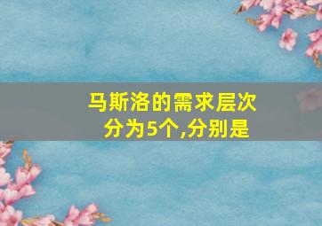 马斯洛的需求层次分为5个,分别是