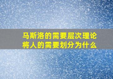 马斯洛的需要层次理论将人的需要划分为什么