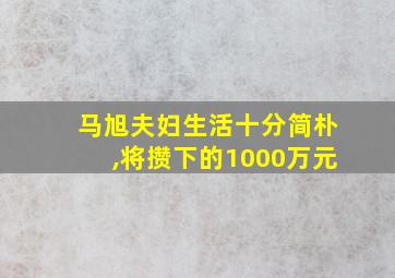 马旭夫妇生活十分简朴,将攒下的1000万元