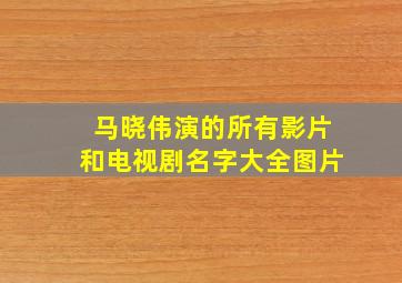 马晓伟演的所有影片和电视剧名字大全图片