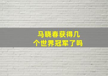 马晓春获得几个世界冠军了吗