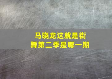 马晓龙这就是街舞第二季是哪一期