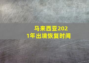 马来西亚2021年出境恢复时间