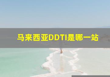 马来西亚DDTI是哪一站