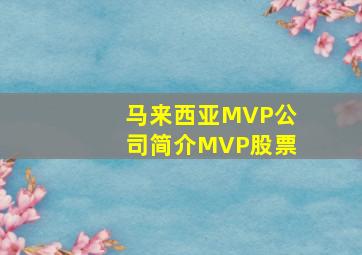 马来西亚MVP公司简介MVP股票