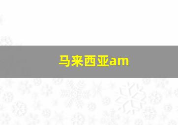 马来西亚am