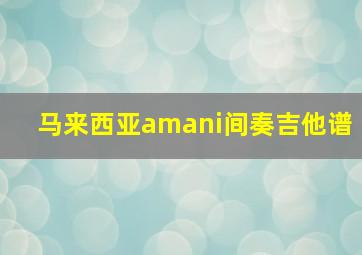 马来西亚amani间奏吉他谱