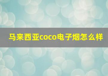 马来西亚coco电子烟怎么样