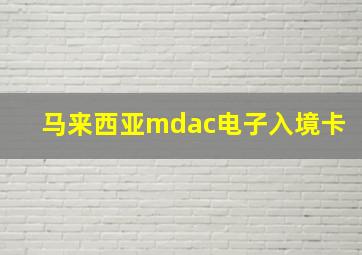 马来西亚mdac电子入境卡